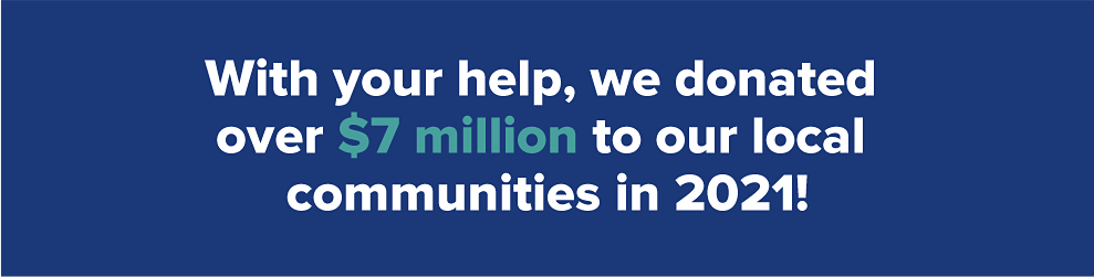 With your help, we donated over $7 million to our local communities in 2021!