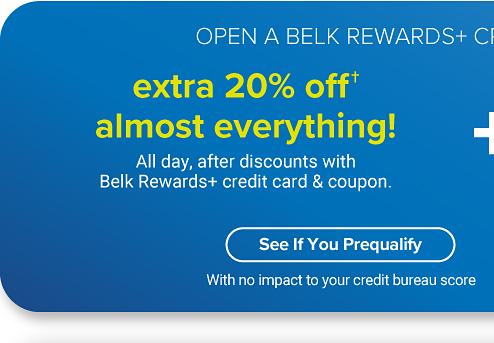 Open a Belk rewards plus credit card today and save. Extra 20% off almost everything! All day, after discounts with Belk rewards plus credit card & coupon. Earn $10 bonus Belk reward dollars when you make a puchase with a new Belk rewards plus credit card account today. See if you prequalify with no impact to your credit bureau score.