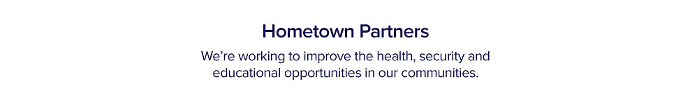 Hometown partners. We're working to improve the health, security and educational opportunities in our communities.