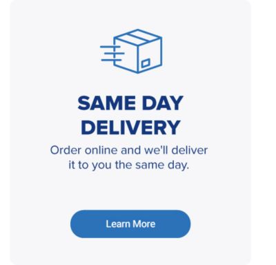 An icon of a package. Same day delivery. Order online and we'll deliver it to you the same day. Learn more.