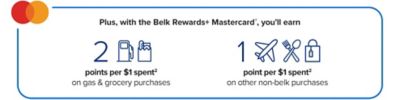 Mastercard icon. Plus, with the Belk Rewards plus Mastercard, you’ll earn 2 points per $1 spent on gas & grocery purchases. Gas pump icon. Groceries icon. 1 point per $1 spent on other non-belk purchases. Airplane icon. Fork and spoon icon. Luggage icon. 