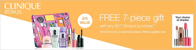 Clinique Bonus | $70 Value - FREE 7-Piece gift with any $27 Clinique purchase* (*One Bonus to a customer, please. While supplies last)
