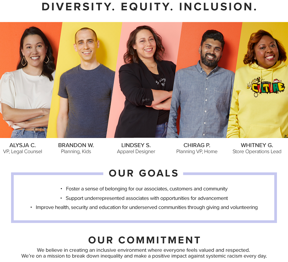 DIVERSITY. EQUITY. INCLUSION. Images of Belk employees on colorful background. ALYSJA C. VP, Legal Counsel. BRANDON W. Planning, Kids. LINDSEY S. Apparel Designer. CHIRAG P. VP Planning, Home. WHITNEY G. Store Operation Lead. OUR GOALS. Foster a sense of belonging for our associates, customers & community. Support underrepresented associates with opportunities for advancement. Improve health, security & education for underserved communities through giving & volunteering. OUR COMMITMENT. We believe in creating an inclusive environment where everyone feels valued and respected. We’re on a mission to break down inequality and make a positive impact against systemic racism every day.