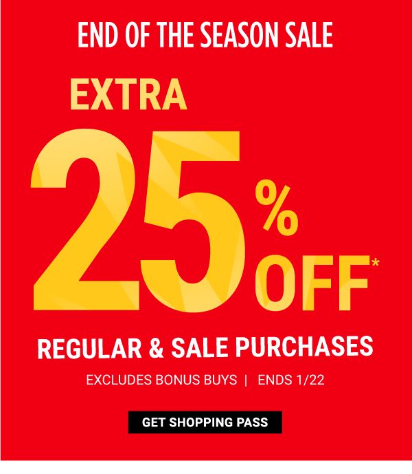 END OF THE SEASON SALE - Extra 25% off* regular & sale purchases - Excludes Bonus Buys - Ends 1/22. Get Shopping Pass.