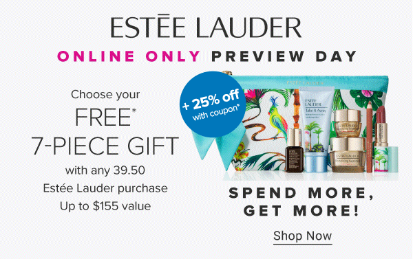 A blue makeup bag with a colorful floral print and a variety of makeup and skincare products in front. The Estee Lauder logo. Online only preview day. Plus 25% off with coupon. Choose your free 7 piece gift with any 39.50 Estee Lauder purchase. Up to $155 value. Available on most items. Spend more, get more!