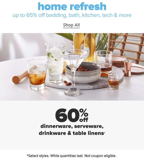 Home Refresh - Up to 65% off bedding, bath, kitchen, tech & more. *Select styles. While quantities last. Not coupon eligible. Shop All.