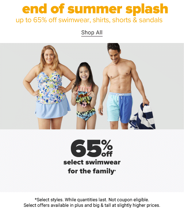 End of Summer Splash - Up to 65% off swimwear, shirts, shorts & sandals. *Select styles. While quantities last. Not coupon eligible. Select offers available in plus and big & tall at slightly higher prices. Shop All.