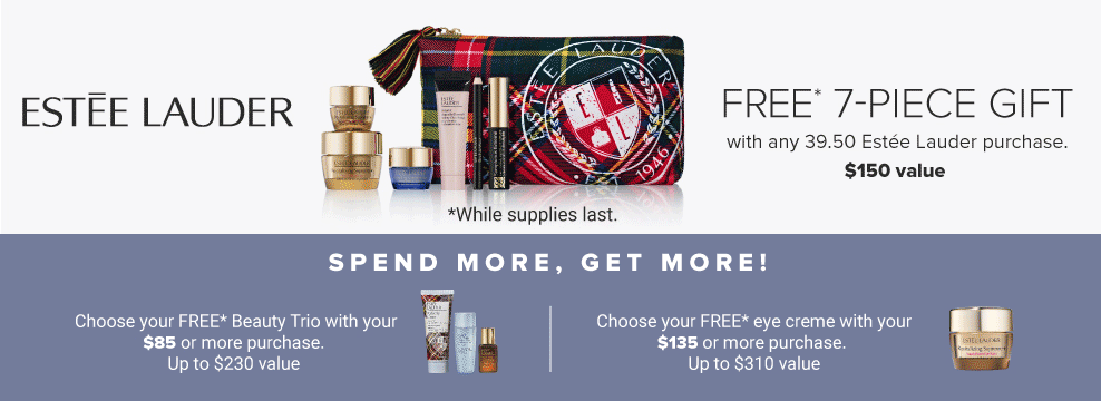 Image of various skincare and makeup products. Estee Lauder logo. Spend more, get more. Free 7 piece gift with any $39.50 Estee Lauder purchase. $150 value. Shop now. While supplies last. 