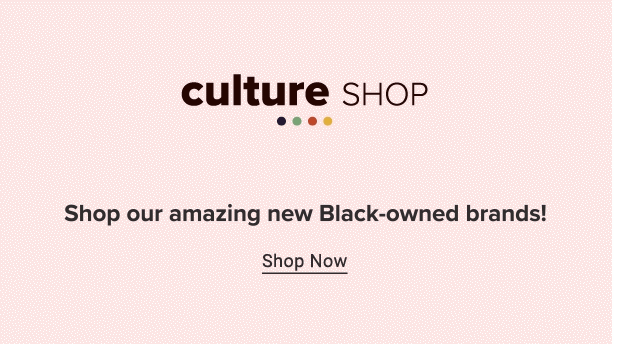 Culture shop. Black changemakers. Shop our amazing new black owned brands! Shop now..