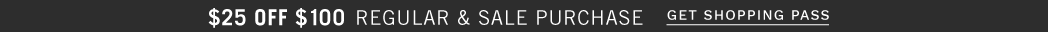 $10 Off $50 regular & sale purchase. $25 off $100 regular & sale purchase. Get shopping pass.