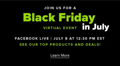 Join us for a Black Friday in July virtual event. Facebook Live. July 8 at 1230PM EST. See our top products and deals! Learn More.