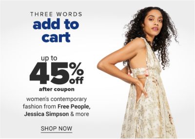 Three words - add to cart - Up to 40% off after coupon women's contemporary fashion from Free People, Jessica Simpson & more. Shop Now.