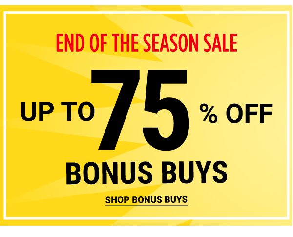 End of the Season Sale - Up to 75% off Bonus Buys. Shop Bonus Buys.