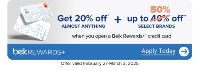A pair of Belk Rewards Plus credit cards. Get 20% off almost anything and up to 50% off select brands when you open a Belk Rewards Plus credit card. Apply today. Offer valid February 27 to March 2, 2025.