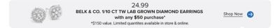 An image of a pair of earrings. 24.99 Belk and Co. one tenth CT TW lab grown diamond earrings with any $50 purchase. $150 value. Limited quantities available in store and online. Shop now.