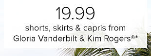 19.99 shorts, skirts and capris from Gloria Vanderbilt & Kim Rogers. 
