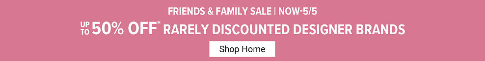 Friends and Family Sale. Now until May 5th, off rarely discounted designer brands. Shop Home