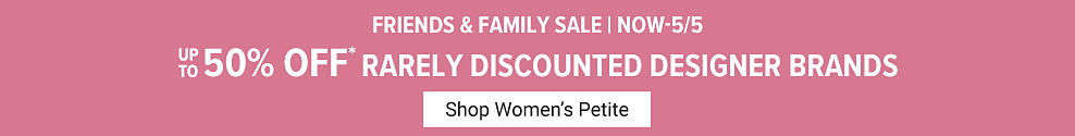 Friends and Family Sale. Now until May 5th, off rarely discounted designer brands. Shop Women's Petite