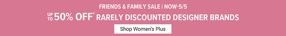 Friends and Family Sale. Now until May 5th, off rarely discounted designer brands. Shop Women's Plus