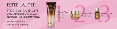 Estee Lauder cleanser and skincare products. Estee Lauder free skincare gift with a $38 Estee Lauder purchase. Up to a $110 value. Choose your full size cleanser. Choose your skincare duo. Shop now. While supplies last. In store offer may vary.