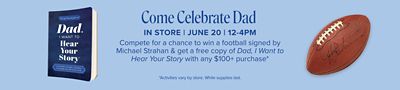 Come celebrate dad. In store. June 20. 12-4PM. Compete for a chance to win a football signed by Michael Strahan & get free copy of Dad, I Want to Hear Your Story with any $100+ purchase. Activities vary by store. While supplies last. An image of the book and the signed football.