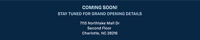 Coming soon! Stay tuned for grand opening details. 7115 Northlake Mall Drive. Second floor. Charlotte, North Carolina, 28216.