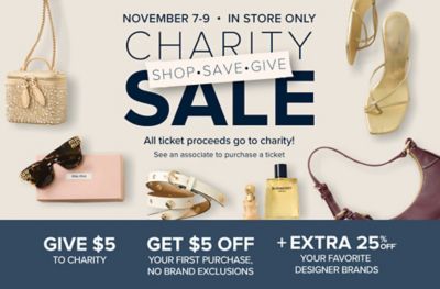 November 7-9 in store only. Charity sale. Shop, save, give. All ticket proceeds go to charity. See an associate to purchase a ticket. Various accessories. Give $5 to charity, get $5 off your first purchase, no brand exclusions. Plus, extra 25% off* your favorite designer brands.