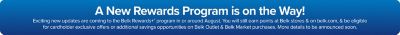 A new rewards program is on the way! Exciting new updates are coming to the Belk Rewards Plus program in or around August. You will still earn points at Belk stores and on Belk dot com, and be eligible for cardholder exclusive offers or additional savings opportunities on Belk Outlet and Belk Market purchases. More details to be announced soon.