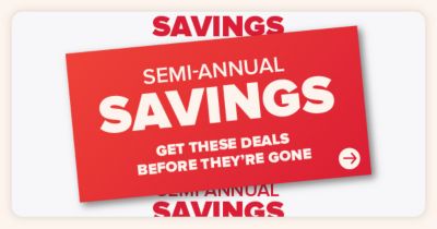 Semi annual savings. Get these deals before they're gone.