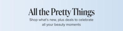 All the pretty things. Shop what's new, plus deals to celebrate all your beauty moments.