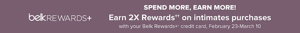 An image featuring bras in a variety of colors. Spend more, earn more! Earn 2 times rewards on intimates purchases with your Belk Rewards plus credit card, February 23rd through March 10th. Shop now. The Belk rewards plus credit card logo.