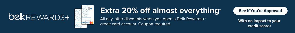 The Belk Rewards Plus logo. A graphic of two Belk credit cards. Extra 20% off almost everything. All day, after discounts when you open a Belk Rewards Plus credit card account. Coupon required. See if you're approved, with no impact to your credit score.