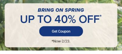 Bring on spring. Up to 40% off Get Coupon. Now until february 23rd.
