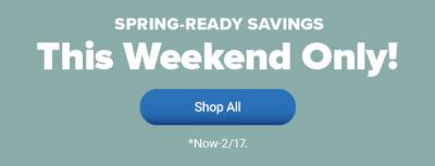 Spring ready savings, this weekend only. Shop all. Now through February 17.