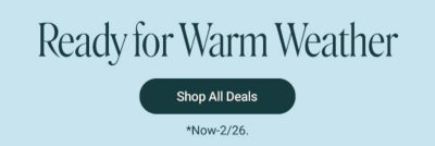 Ready for warm weather. Shop all deals. Now through February 26th. 