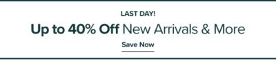 Last day. Up to 40% off new arrivals and more. Save now.