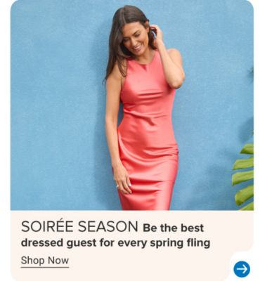 Image of model in pink dress. SOIREE SEASON. Be the best dressed guest for every spring fling. Shop Now.