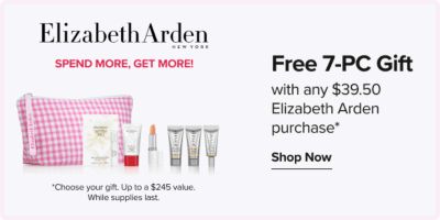 Elizabeth Arden. Free 7-pc gift with any $39.50 Elizabeth Arden purchase. Shop Now. Spend more, get more. An image of a gift set. Choose your gift. Up to a $245 value. While supplies last.