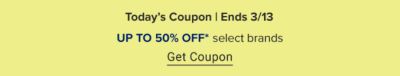 Today's coupon. Ends March 13. Up to 50% off select brands. Get coupon. 