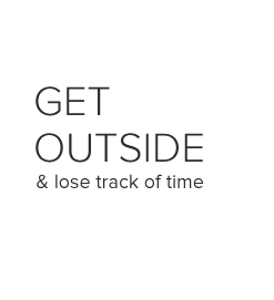 Get outside and lose track of time