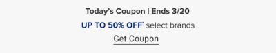 Online excluisive. Today's coupon. Ends 3/20. Up to 50% off select brands.