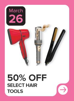 March 26. 50% off select hair tools.