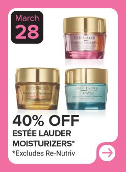 March 28. 40% off Estee Lauder moisturizers. Excludes Renutriv.