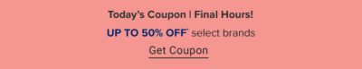 Online excluisive. Today's coupon. Ends 3/20. Up to 50% off select brands.