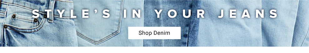 An image of jeans. Style's in your jeans. Shop denim.