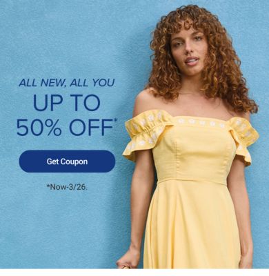 All new, all you. Up to 50% off. Get coupon. Now until March 26th. Various spring styles.