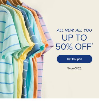 All new, all you. Up to 50% off. Get coupon. Now until March 26th. Various spring styles.