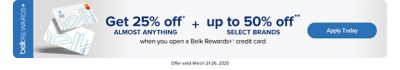 An image of two Belk Rewards Plus credit cards. Get 25% off almost anything plus up to 50% off select brands when you open a Belk Rewards Plus credit card. Apply today. Offer valid March 21-26, 2025.