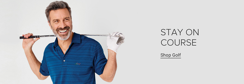 A man in a blue polo with a golf club stretched behind his head and over his shoulders. Stay on course. Shop golf.
