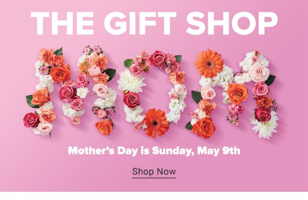 The Gift Shop. Mother's Day is Sunday, May 9th. Shop Now.